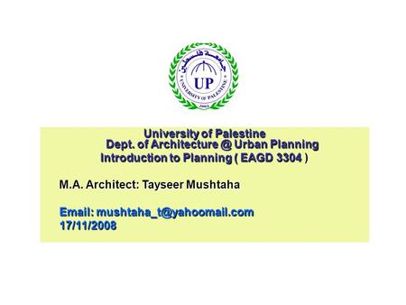 University of Palestine Dept. of Urban Planning Introduction to Planning ( EAGD 3304 ) M.A. Architect: Tayseer Mushtaha