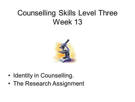 Counselling Skills Level Three Week 13 Identity in Counselling. The Research Assignment.