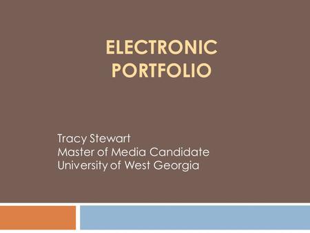 ELECTRONIC PORTFOLIO Tracy Stewart Master of Media Candidate University of West Georgia.