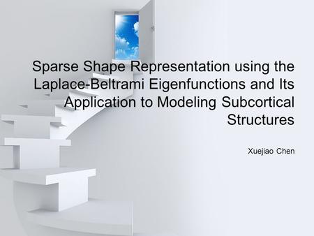 Sparse Shape Representation using the Laplace-Beltrami Eigenfunctions and Its Application to Modeling Subcortical Structures Xuejiao Chen.