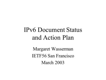 IPv6 Document Status and Action Plan Margaret Wasserman IETF56 San Francisco March 2003.