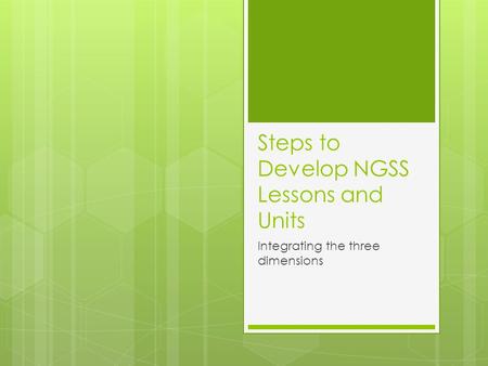 Steps to Develop NGSS Lessons and Units Integrating the three dimensions.