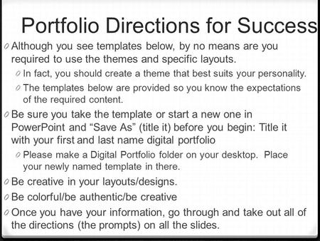Portfolio Directions for Success 0 Although you see templates below, by no means are you required to use the themes and specific layouts. 0 In fact, you.