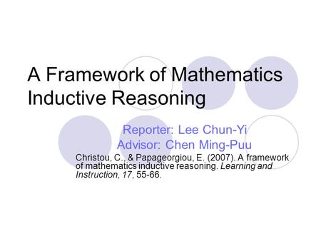 A Framework of Mathematics Inductive Reasoning Reporter: Lee Chun-Yi Advisor: Chen Ming-Puu Christou, C., & Papageorgiou, E. (2007). A framework of mathematics.