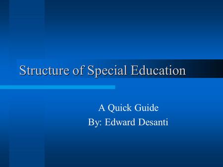 Structure of Special Education A Quick Guide By: Edward Desanti.