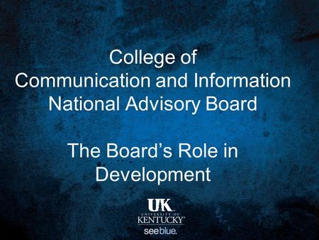 College of Communication and Information National Advisory Board The Board’s Role in Development.