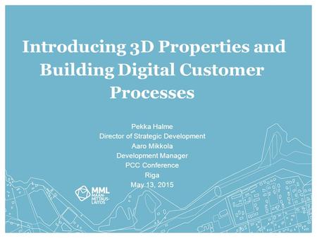 Pekka Halme Director of Strategic Development Aaro Mikkola Development Manager PCC Conference Riga May 13, 2015 Introducing 3D Properties and Building.