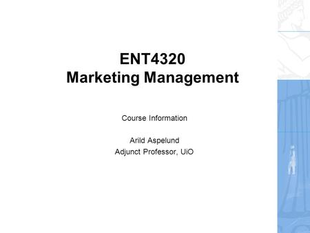 ENT4320 Marketing Management Course Information Arild Aspelund Adjunct Professor, UiO.