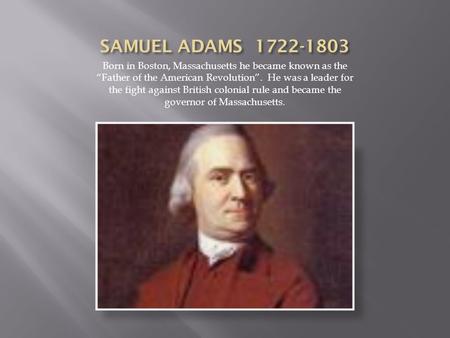 Born in Boston, Massachusetts he became known as the “Father of the American Revolution”. He was a leader for the fight against British colonial rule and.