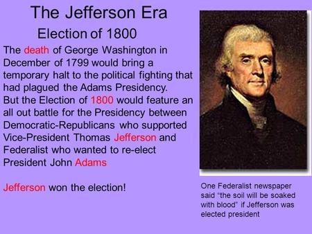 The Jefferson Era Election of 1800 The death of George Washington in December of 1799 would bring a temporary halt to the political fighting that had plagued.