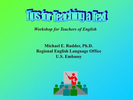 Michael E. Rudder, Ph.D. Regional English Language Office U.S. Embassy Workshop for Teachers of English.