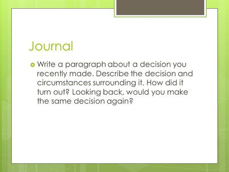 Journal Write a paragraph about a decision you recently made. Describe the decision and circumstances surrounding it. How did it turn out? Looking back,
