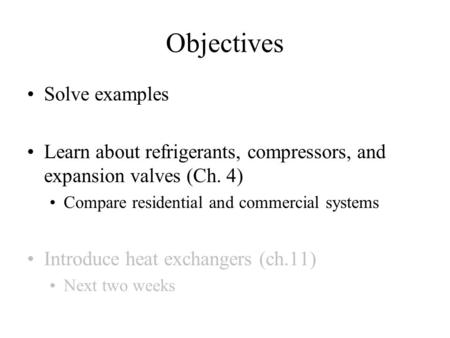 Objectives Solve examples Learn about refrigerants, compressors, and expansion valves (Ch. 4) Compare residential and commercial systems Introduce heat.