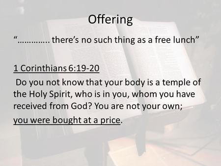 Offering “………….. there’s no such thing as a free lunch” 1 Corinthians 6:19-20 Do you not know that your body is a temple of the Holy Spirit, who is in.