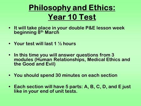 Philosophy and Ethics: Year 10 Test It will take place in your double P&E lesson week beginning 8 th March Your test will last 1 ½ hours In this time you.