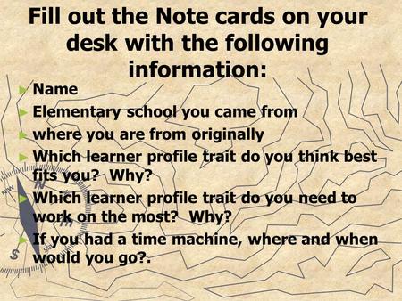 Fill out the Note cards on your desk with the following information: ► ► Name ► ► Elementary school you came from ► ► where you are from originally ► ►