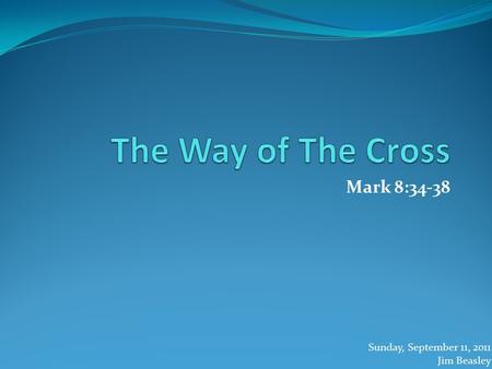 Mark 8:34-38 Sunday, September 11, 2011 Jim Beasley.