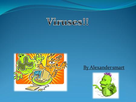 By Alexander smart. What is a viruses ? A Computer Virus is a software program that is designed to copy itself over and over again. Viruses do NOT damage.