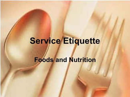 Service Etiquette Foods and Nutrition. Table Etiquette Table etiquette is the courtesy shown by using good manners at meals.