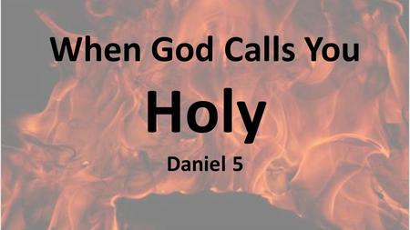 When God Calls You Holy Daniel 5. Belshazzar profaned things God declared holy.