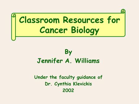 Classroom Resources for Cancer Biology By Jennifer A. Williams Under the faculty guidance of Dr. Cynthia Klevickis 2002.