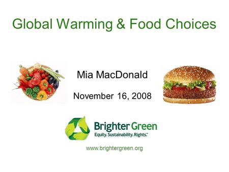 Global Warming & Food Choices Mia MacDonald November 16, 2008 www.brightergreen.org.