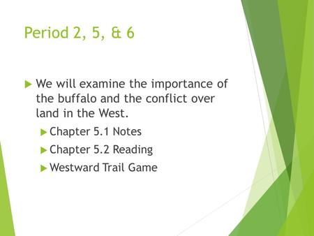 Period 2, 5, & 6  We will examine the importance of the buffalo and the conflict over land in the West.  Chapter 5.1 Notes  Chapter 5.2 Reading  Westward.