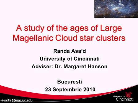 A study of the ages of Large Magellanic Cloud star clusters Randa Asa’d University of Cincinnati Adviser: Dr. Margaret Hanson Bucuresti 23 Septembrie 2010.