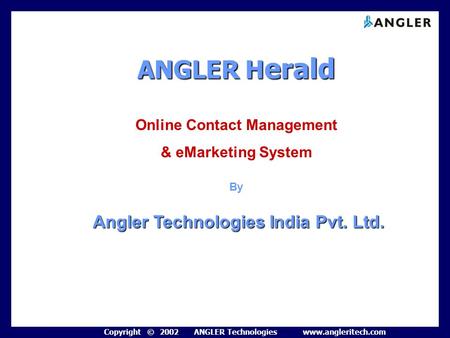 Copyright © 2002 ANGLER Technologies www.angleritech.com ANGLERH erald ANGLER H erald Online Contact Management & eMarketing System By Angler Technologies.