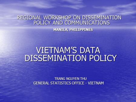 VIETNAM’S DATA DISSEMINATION POLICY TRANG NGUYEN THU GENERAL STATISTICS OFFICE - VIETNAM GENERAL STATISTICS OFFICE - VIETNAM REGIONAL WORKSHOP ON DISSEMINATION.