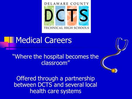 Medical Careers “Where the hospital becomes the classroom” Offered through a partnership between DCTS and several local health care systems.