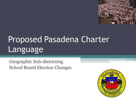 Proposed Pasadena Charter Language Geographic Sub-districting School Board Election Changes.
