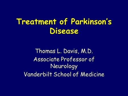 Treatment of Parkinson’s Disease Thomas L. Davis, M.D. Associate Professor of Neurology Vanderbilt School of Medicine.