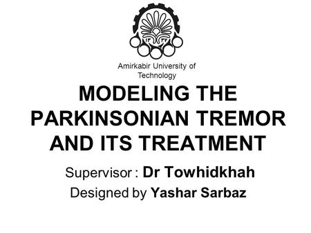 MODELING THE PARKINSONIAN TREMOR AND ITS TREATMENT Supervisor : Dr Towhidkhah Designed by Yashar Sarbaz Amirkabir University of Technology.