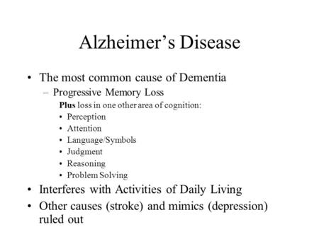 Alzheimer’s Disease The most common cause of Dementia –Progressive Memory Loss Plus loss in one other area of cognition: Perception Attention Language/Symbols.