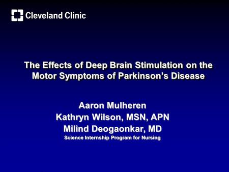 The Effects of Deep Brain Stimulation on the Motor Symptoms of Parkinson’s Disease Aaron Mulheren Kathryn Wilson, MSN, APN Milind Deogaonkar, MD Science.