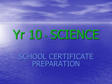 Yr 10 - SCIENCE SCHOOL CERTIFICATE PREPARATION. STAGE 5 SCIENCE Based on all of your Year 9 and 10 work as well as skills gained from Years 7 and 8 Based.
