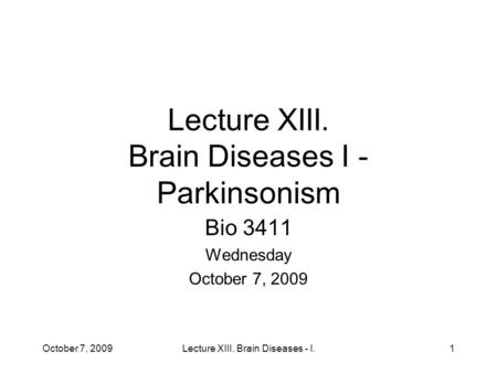 Lecture XIII. Brain Diseases I - Parkinsonism Bio 3411 Wednesday October 7, 2009 1Lecture XIII. Brain Diseases - I.