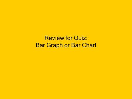 Review for Quiz: Bar Graph or Bar Chart