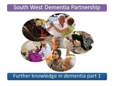 Further knowledge in dementia part 1 South West Dementia PartnershipFurther knowledge in dementia part 1.