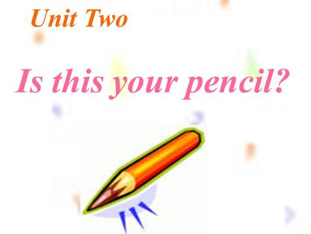 Unit Two Is this your pencil?.