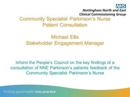 Community Specialist Parkinson’s Nurse Patient Consultation Michael Ellis Stakeholder Engagement Manager Inform the People’s Council on the key findings.