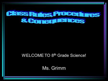 WELCOME TO 8 th Grade Science! Ms. Grimm. 1. Everyone is in their seat. 2. Everyone has their starter done. 3. Everyone has their supplies. 4. Everyone.