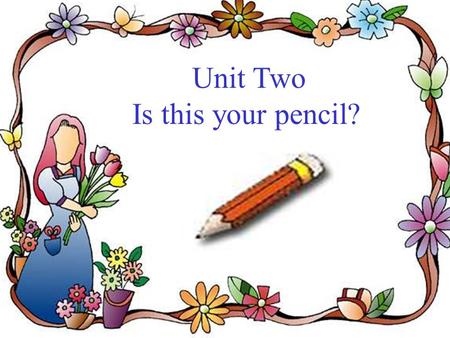 Unit Two Is this your pencil? a pencil an eraser a book a pen.