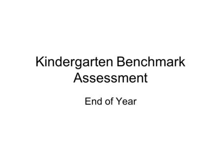 Kindergarten Benchmark Assessment End of Year. Directions Administer 1 on 1 Each assessment should be completed at the end of the month stated Provide.