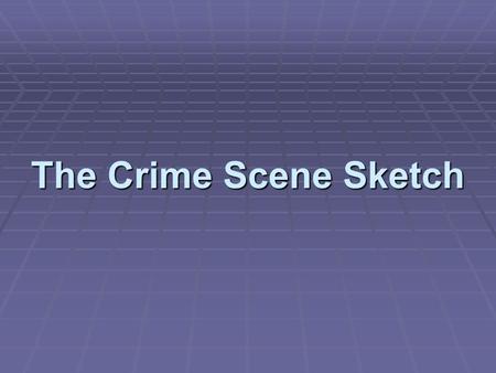 The Crime Scene Sketch. Introduction  The crime scene sketch:  Accurately portrays the physical facts  Relates the sequence of events at the scene.