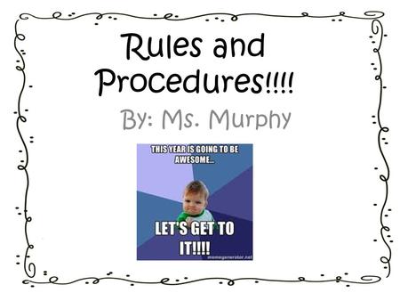 Rules and Procedures!!!! By: Ms. Murphy.