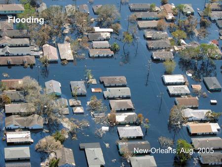 Flooding New Orleans, Aug. 2005. Flooding –Varies with intensity and amount of rainfall –Perhaps the most universally experienced natural hazard Flood.