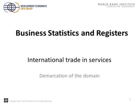 Copyright 2010, The World Bank Group. All Rights Reserved. International trade in services Demarcation of the domain 1 Business Statistics and Registers.