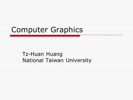 Computer Graphics Tz-Huan Huang National Taiwan University.